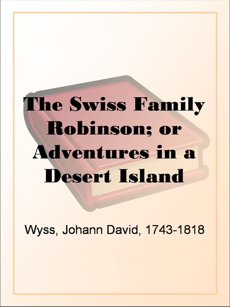 The Swiss Family Robinson; or Adventures in a Desert Island
