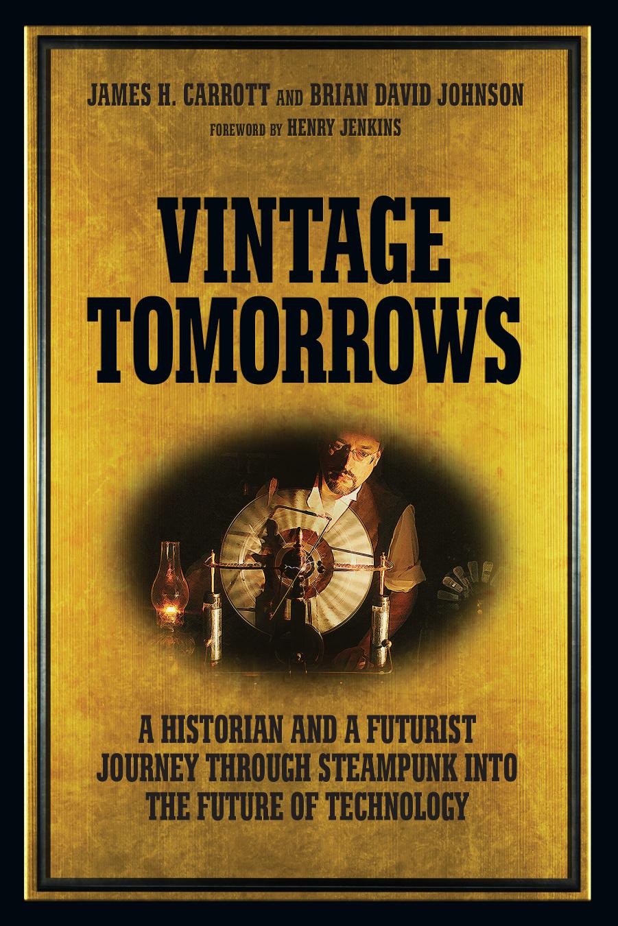 Vintage Tomorrows: A Historian and a Futurist Journey Through Steampunk Into the Future of Technology