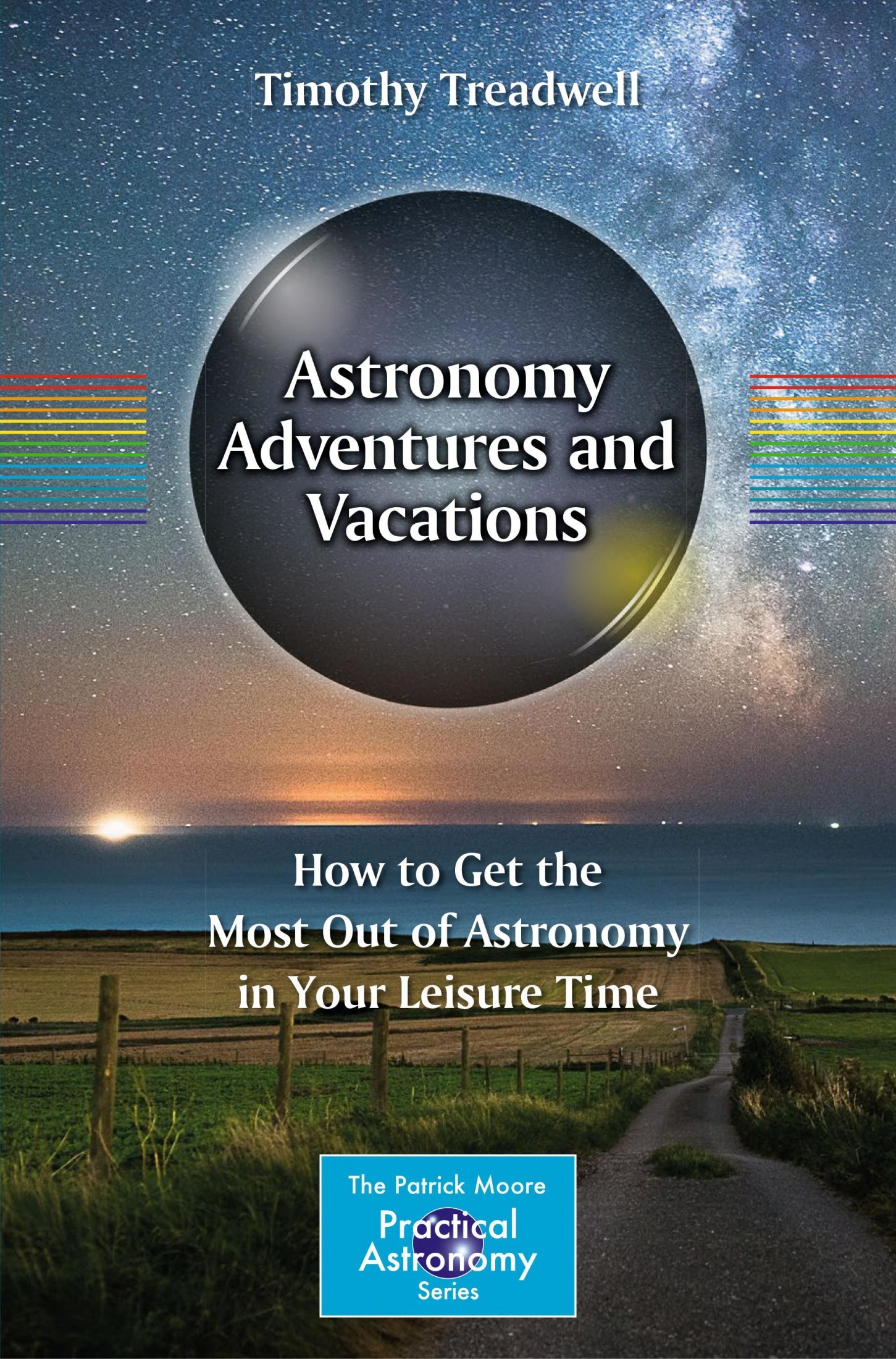 Astronomy Adventures and Vacations: How to Get the Most Out of Astronomy in Your Leisure Time (The Patrick Moore Practical Astronomy Series)